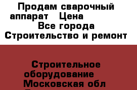 Продам сварочный аппарат › Цена ­ 40 000 - Все города Строительство и ремонт » Строительное оборудование   . Московская обл.,Долгопрудный г.